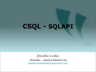 Jitendra Lenka Developer - Lakshya Solutions Ltd. [email_address] olutions.com CSQL -  SQLAPI 