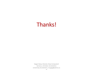 Thanks!

Gagan Deep, Director, Rozy Computech
Services, 3rd Gate, Kurukshetra
University, Kurukshetra, rozygag@yahoo.co

 