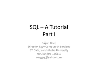 SQL – A Tutorial
Part I
Gagan Deep
Director, Rozy Computech Services
3rd Gate, Kurukshetra University
Kurukshetra-136119
rozygag@yahoo.com

 