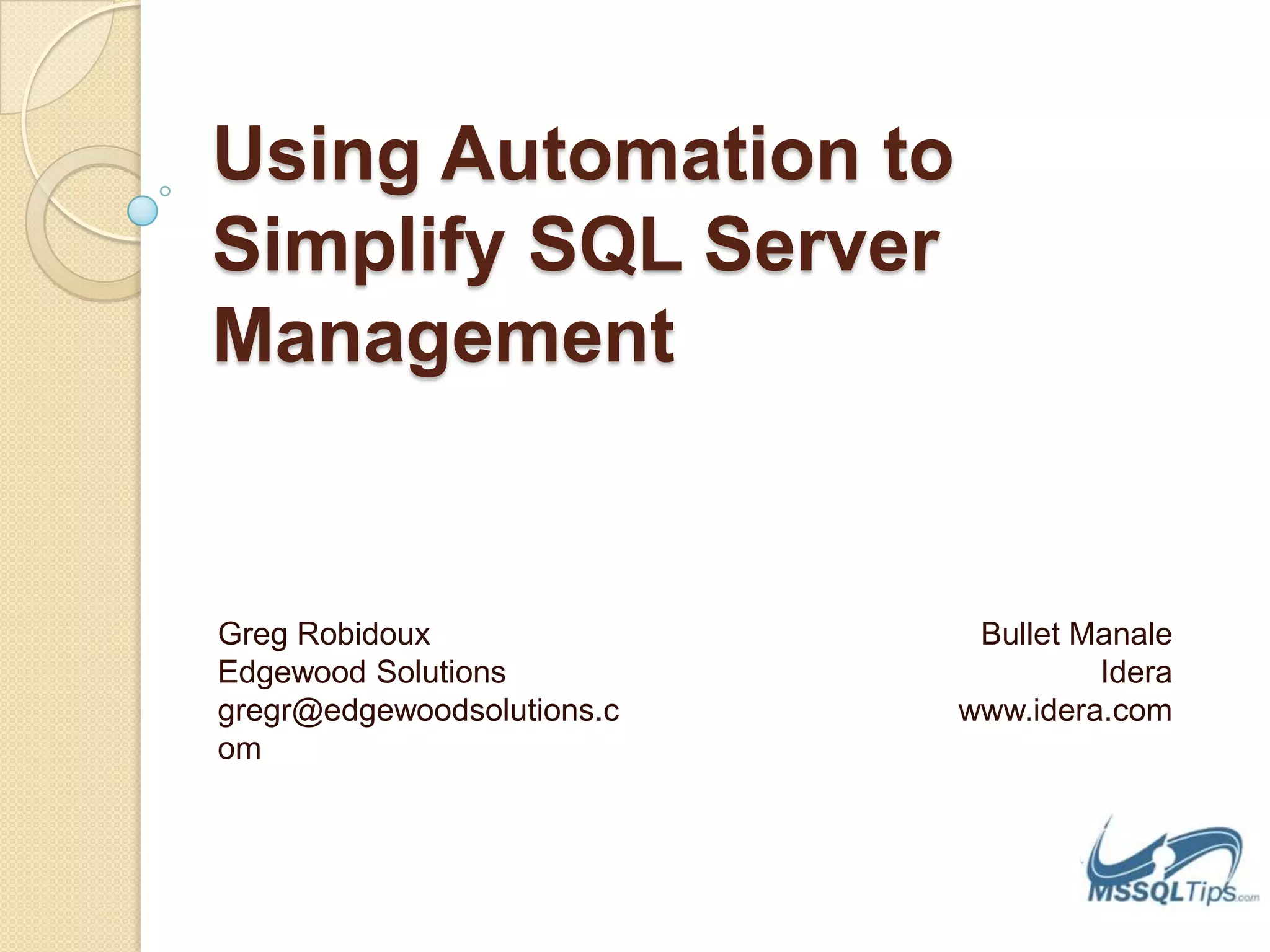 Using Automation to Simplify SQL Server Management Greg RobidouxEdgewood Solutionsgregr@edgewoodsolutions.comBullet ManaleIderawww.idera.com