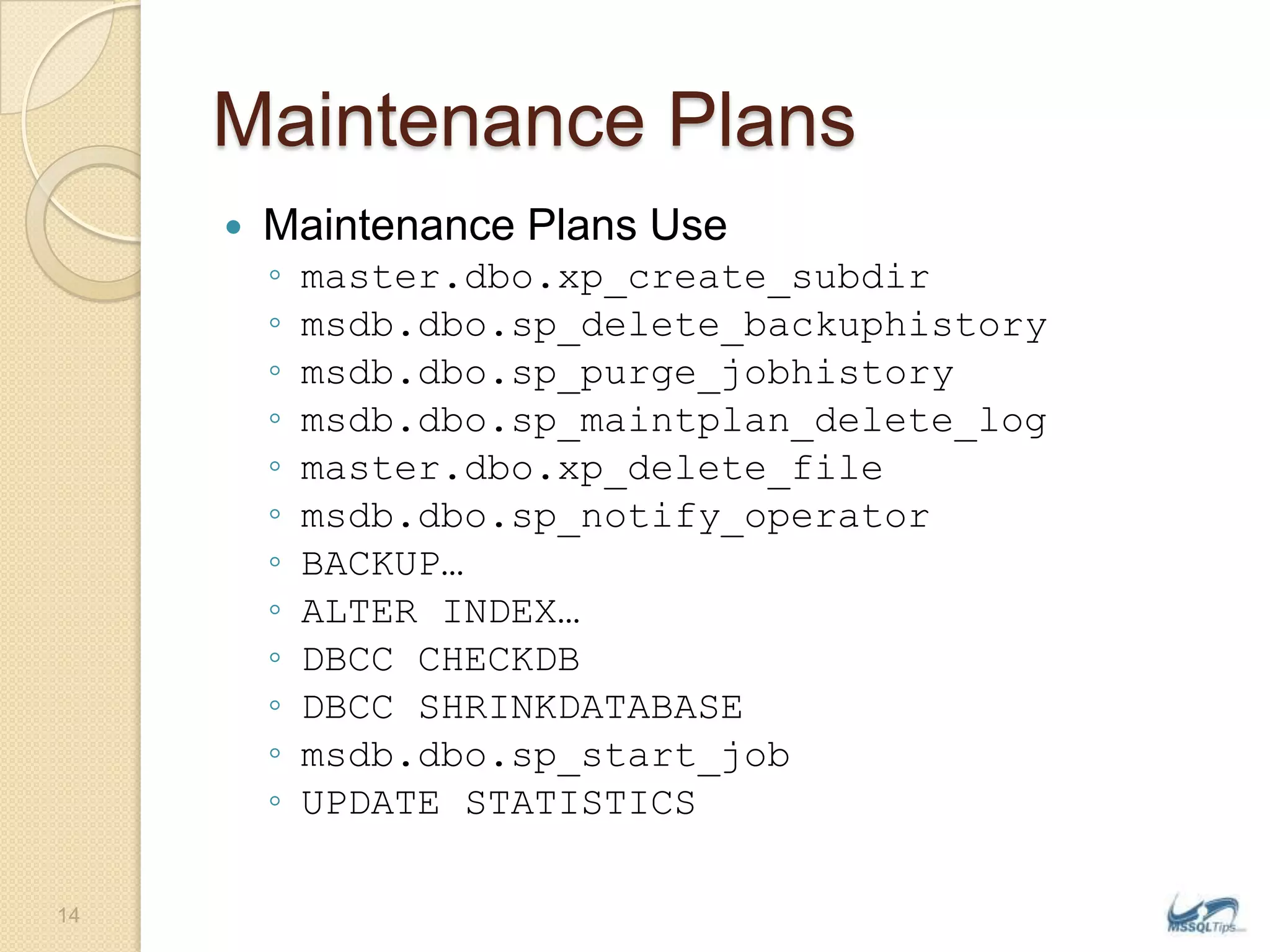 Maintenance PlansMaintenance Plans Usemaster.dbo.xp_create_subdirmsdb.dbo.sp_delete_backuphistorymsdb.dbo.sp_purge_jobhistorymsdb.dbo.sp_maintplan_delete_logmaster.dbo.xp_delete_filemsdb.dbo.sp_notify_operatorBACKUP…ALTER INDEX…DBCC CHECKDBDBCC SHRINKDATABASEmsdb.dbo.sp_start_jobUPDATE STATISTICS14