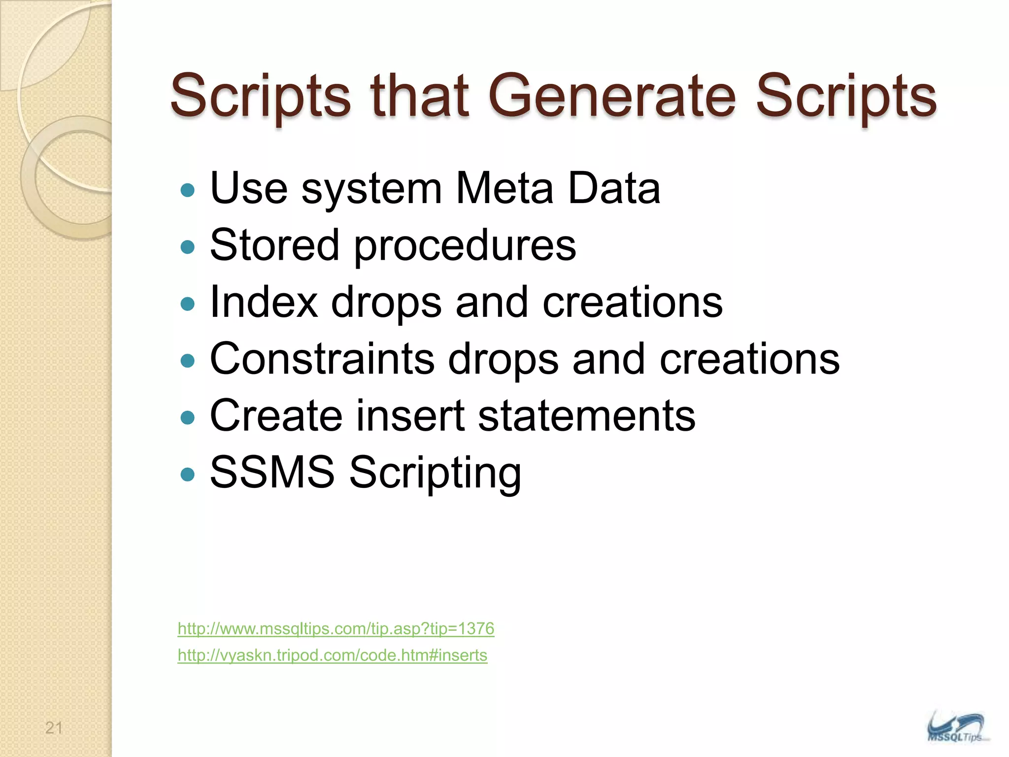 Scripts that Generate ScriptsUse system Meta DataStored proceduresIndex drops and creationsConstraints drops and creationsCreate insert statementsSSMS Scriptinghttp://www.mssqltips.com/tip.asp?tip=1376http://vyaskn.tripod.com/code.htm#inserts21
