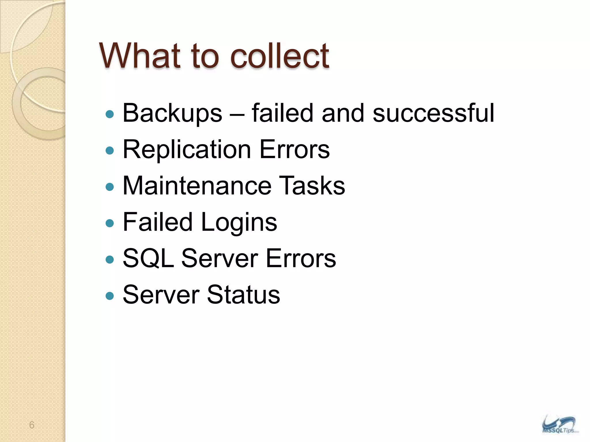 What to collectBackups – failed and successfulReplication ErrorsMaintenance TasksFailed LoginsSQL Server ErrorsServer Status6