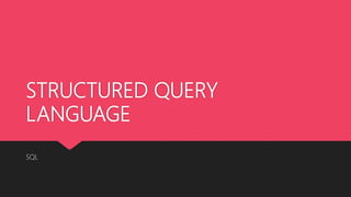 STRUCTURED QUERY
LANGUAGE
SQL
 