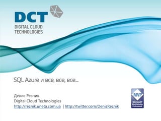 SQL Azure ивсе, все, все... Денис Резник Digital Cloud Technologies http://reznik.uneta.com.ua  | http://twitter.com/DenisReznik 