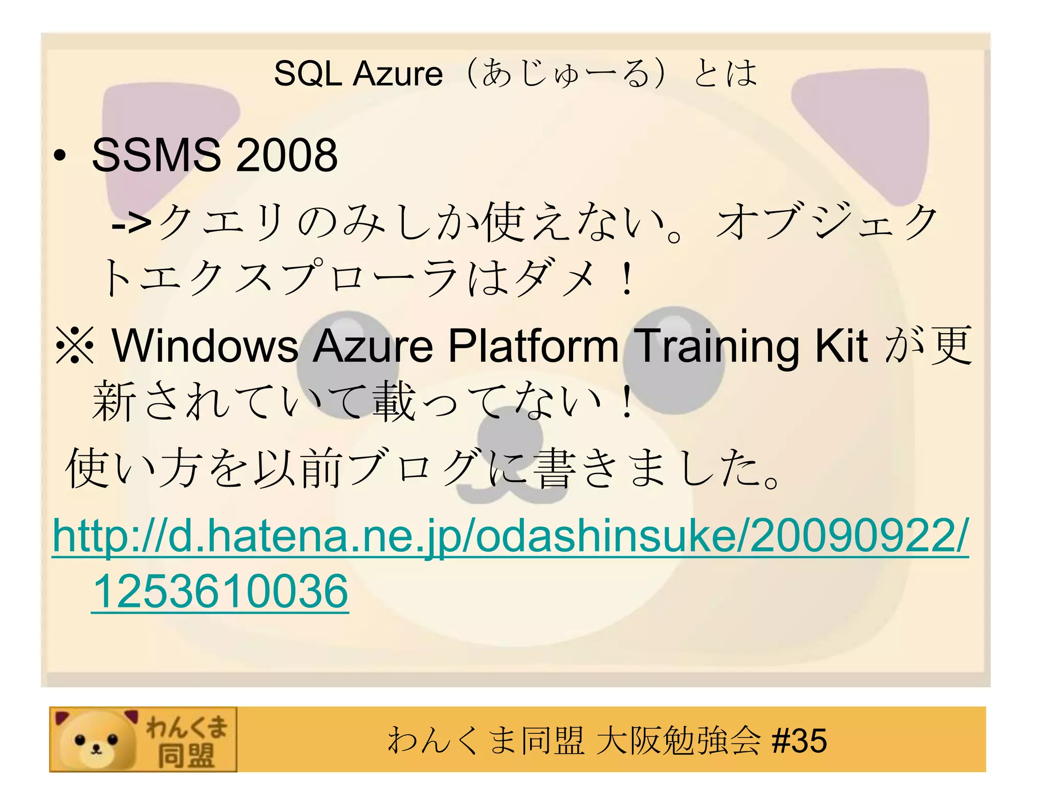 SQL Azure（あじゅーる）とはSSMS 2008　 ->クエリのみしか使えない。オブジェクトエクスプローラはダメ！※ Windows Azure Platform Training Kit が更新されていて載ってない！使い方を以前ブログに書きました。http://d.hatena.ne.jp/odashinsuke/20090922/1253610036