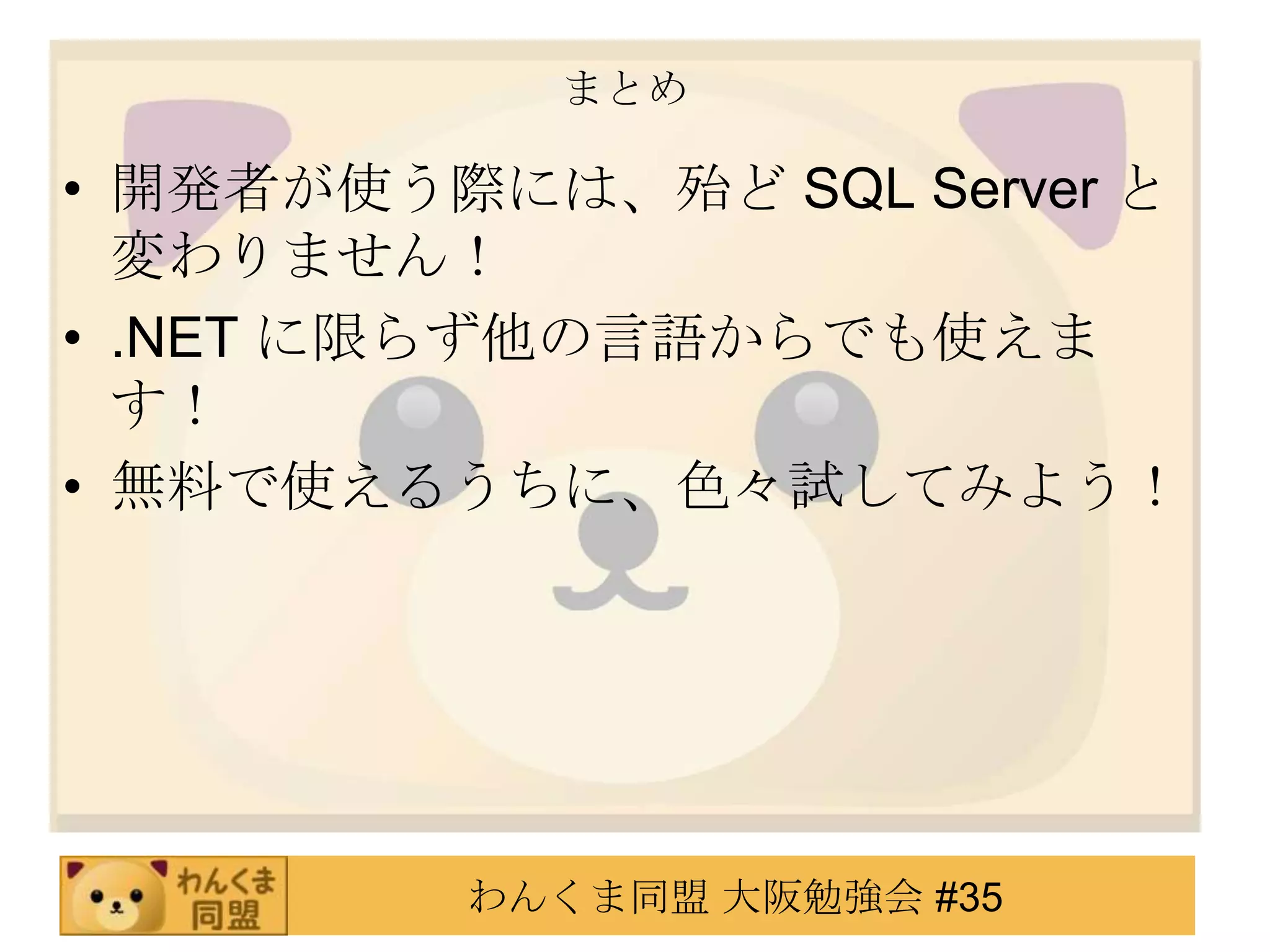 まとめ開発者が使う際には、殆ど SQL Server と変わりません！.NET に限らず他の言語からでも使えます！無料で使えるうちに、色々試してみよう！