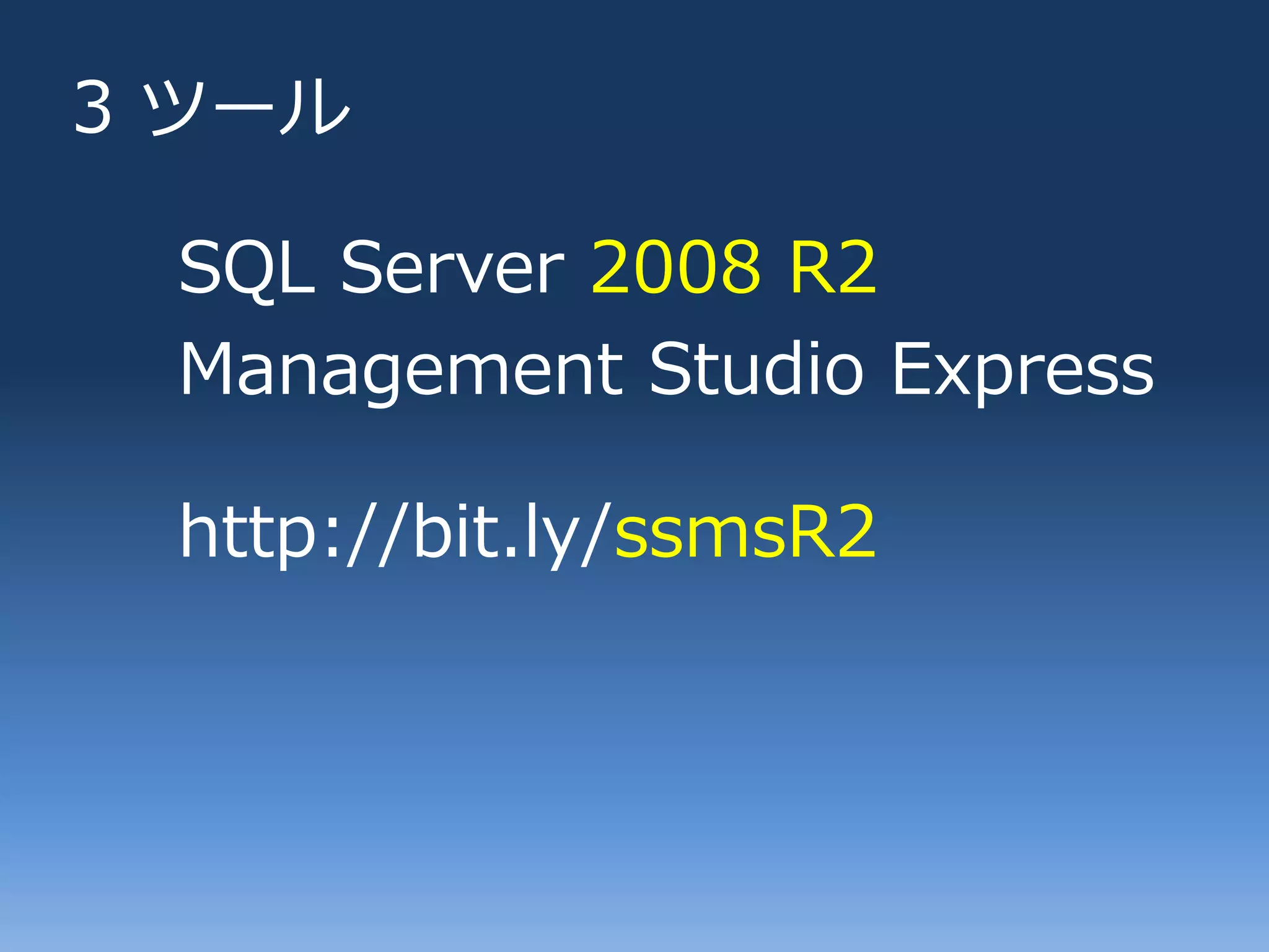 3 ツール

 SQL Server 2008 R2
 Management Studio Express

 http://bit.ly/ssmsR2
 