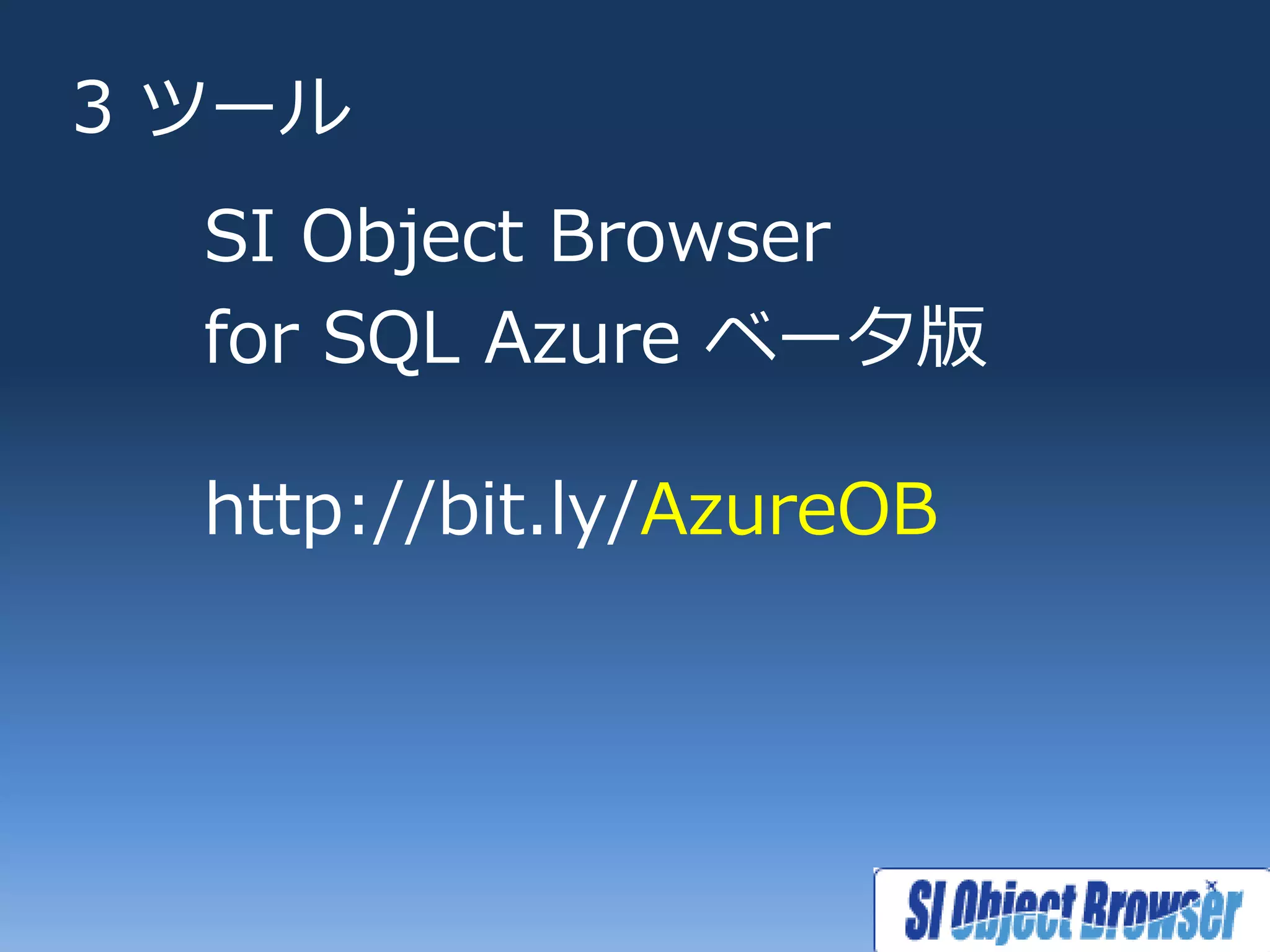 3 ツール
  SI Object Browser
  for SQL Azure ベータ版

  http://bit.ly/AzureOB
 