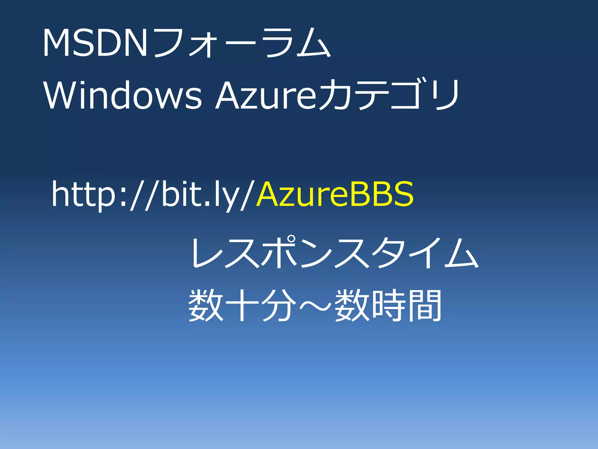 MSDNフォーラム
Windows Azureカテゴリ

http://bit.ly/AzureBBS
        レスポンスタ゗ム
        数十分～数時間
 