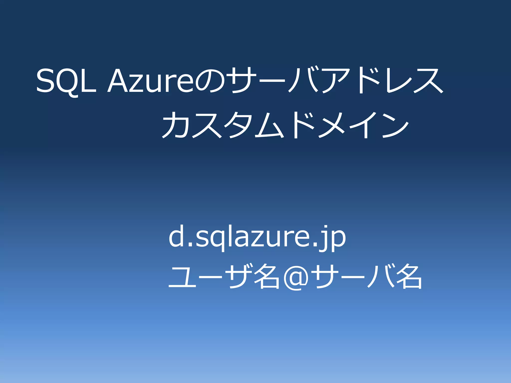 SQL Azureのサーバゕドレス
       カスタムドメ゗ン


     d.sqlazure.jp
     ユーザ名@サーバ名
 
