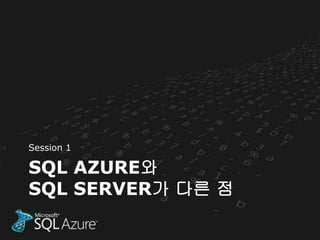 Session 1

SQL AZURE와
SQL SERVER가 다른 점
 