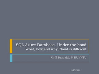 SQL Azure Database. Under the hood
    What, how and why Cloud is different

                  Kirill Bezpalyi, MSP, VNTU



                                12/25/2011
 