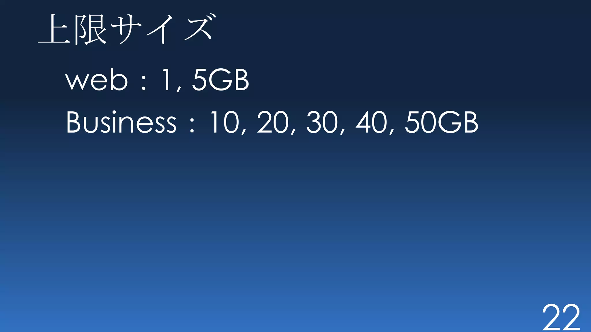 上限サイズ
web：1, 5GB
Business：10, 20, 30, 40, 50GB




                                22
 