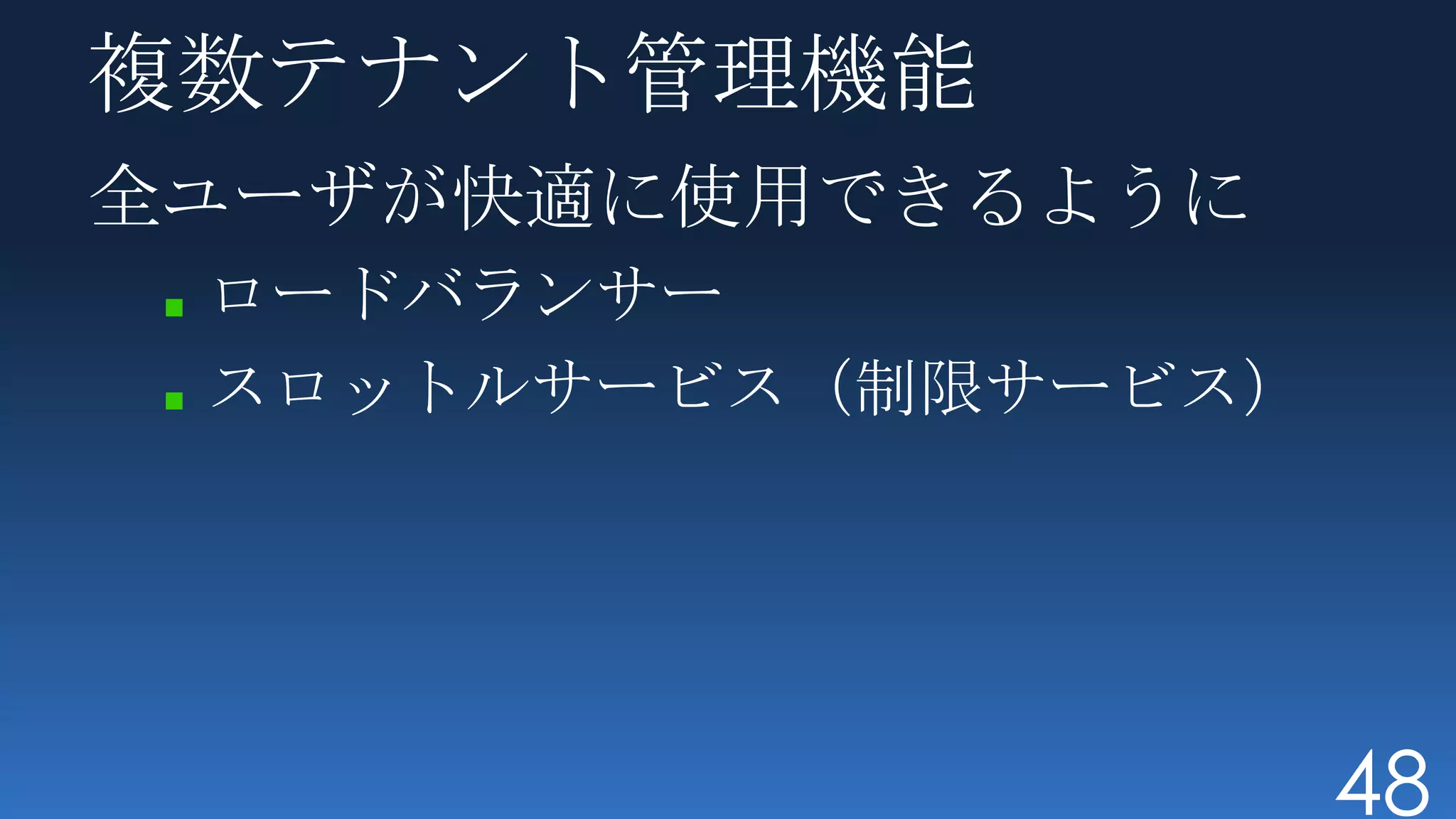 複数テナント管理機能
全ユーザが快適に使用できるように
 ロードバランサー
 スロットルサービス（制限サービス）




                     48
 