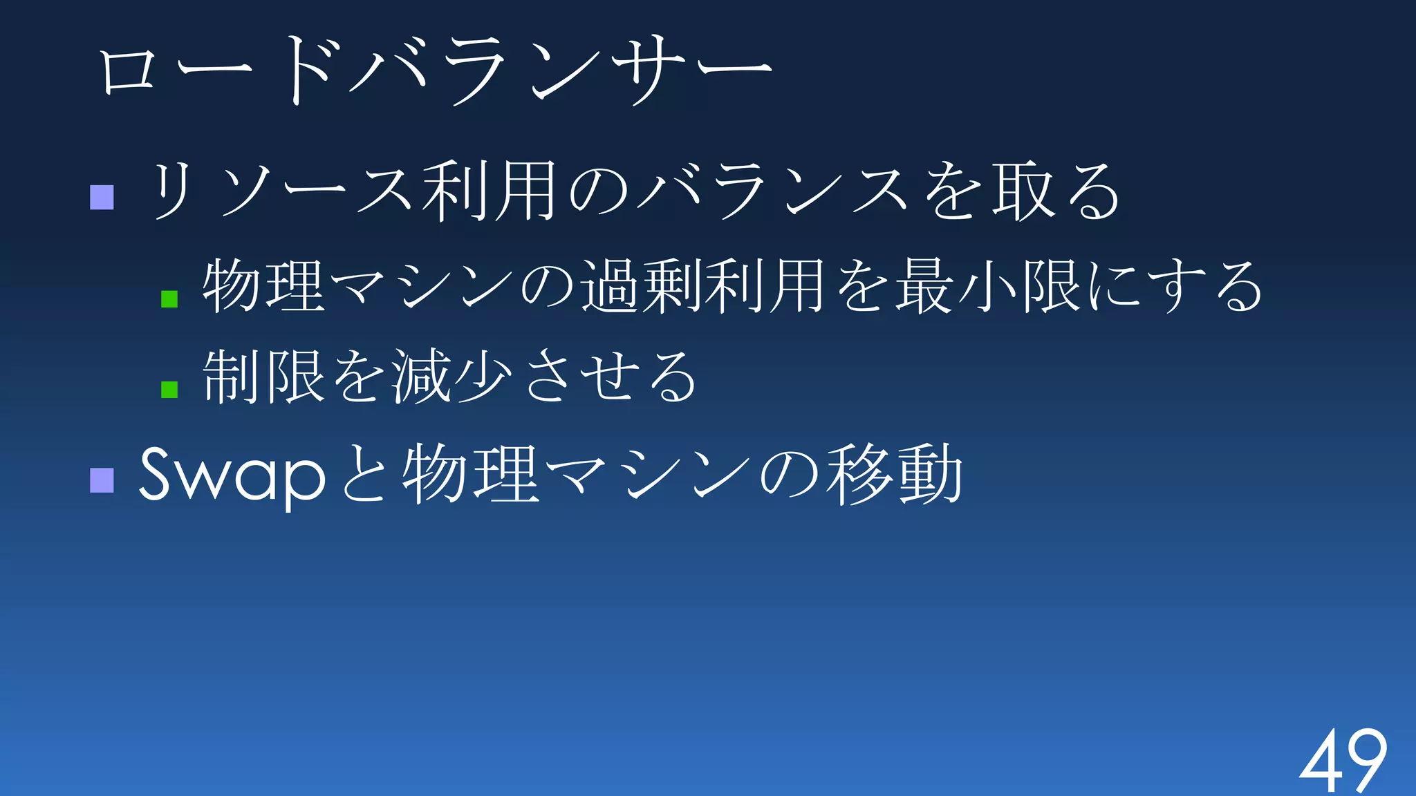 ロードバランサー
リソース利用のバランスを取る
 物理マシンの過剰利用を最小限にする
 制限を減少させる
Swapと物理マシンの移動



                     49
 