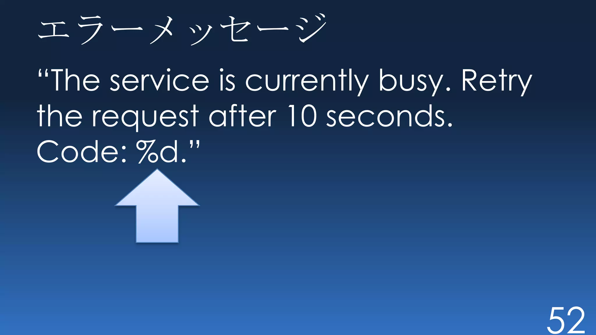 エラーメッセージ
“The service is currently busy. Retry
the request after 10 seconds.
Code: %d.”




                                        52
 