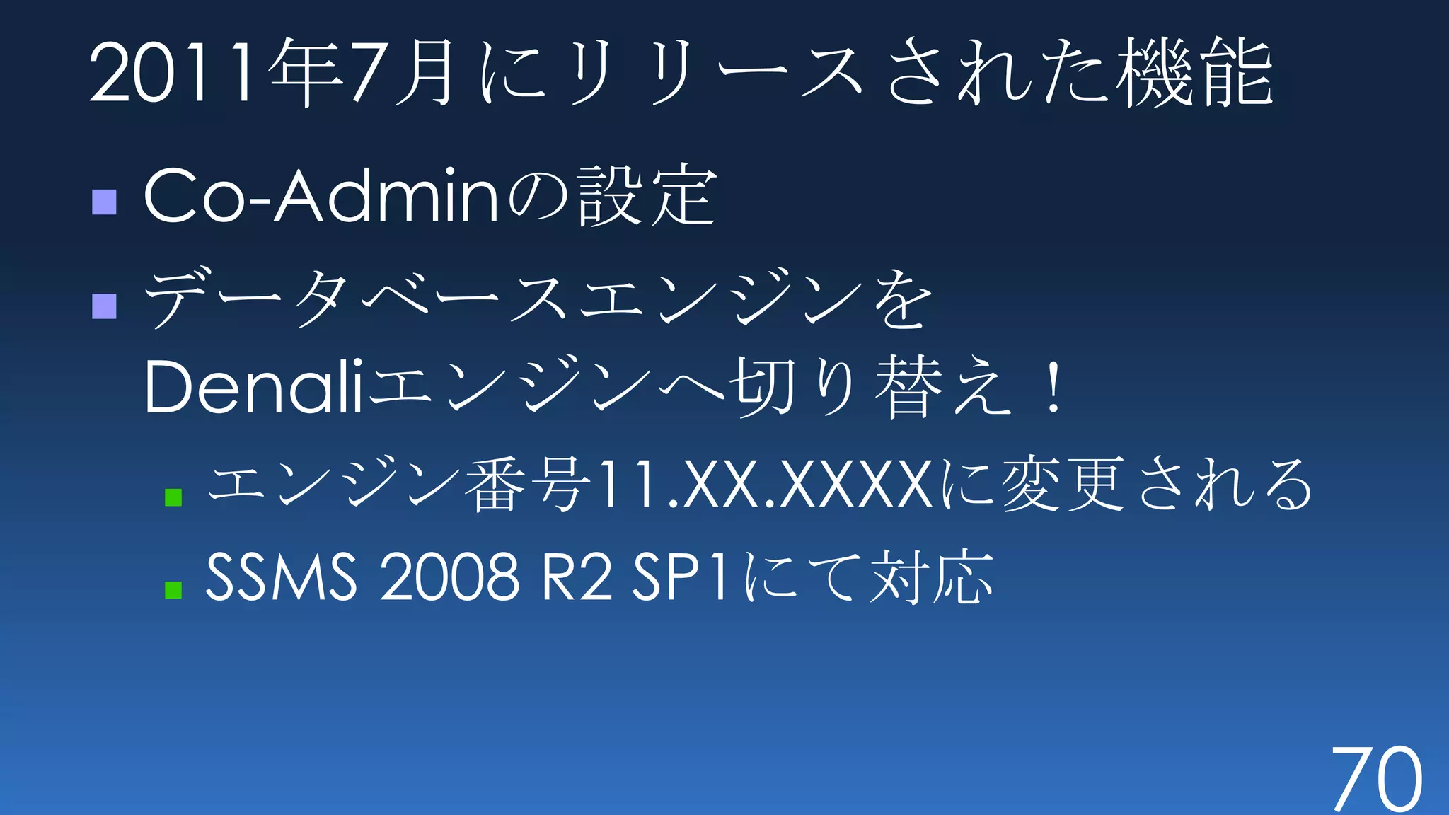2011年7月にリリースされた機能
Co-Adminの設定
データベースエンジンを
Denaliエンジンへ切り替え！
 エンジン番号11.XX.XXXXに変更される
 SSMS 2008 R2 SP1にて対応


                          70
 