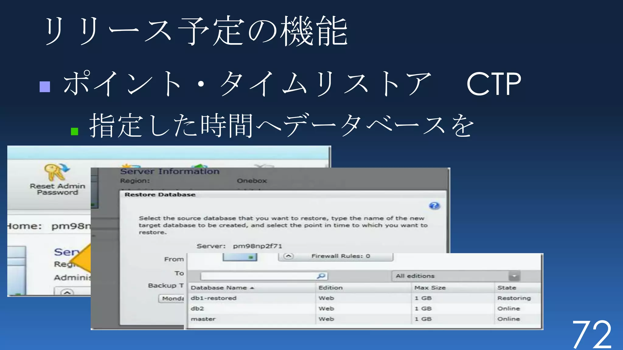 リリース予定の機能
ポイント・タイムリストア CTP
 指定した時間へデータベースを
 リストアできる




                   72
 