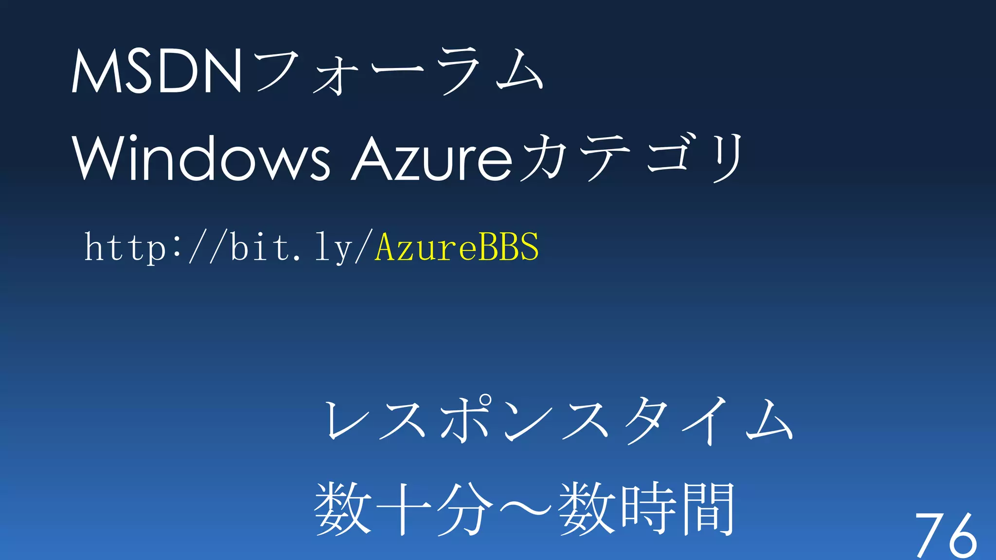 MSDNフォーラム
Windows Azureカテゴリ
http://bit.ly/AzureBBS



           レスポンスタイム
           数十分～数時間       76
 
