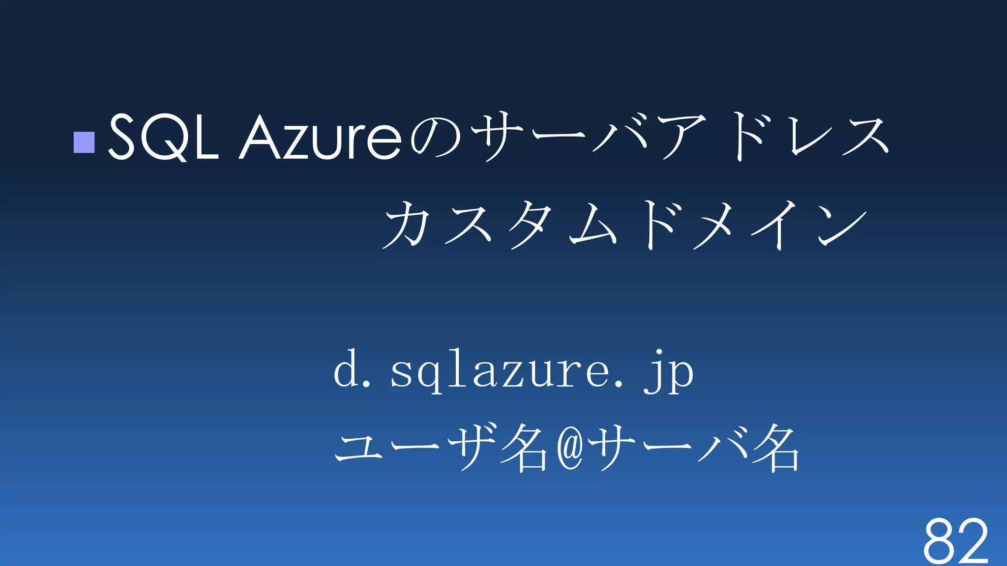 SQL Azureのサーバアドレス
        カスタムドメイン

    d.sqlazure.jp
    ユーザ名@サーバ名
                    82
 