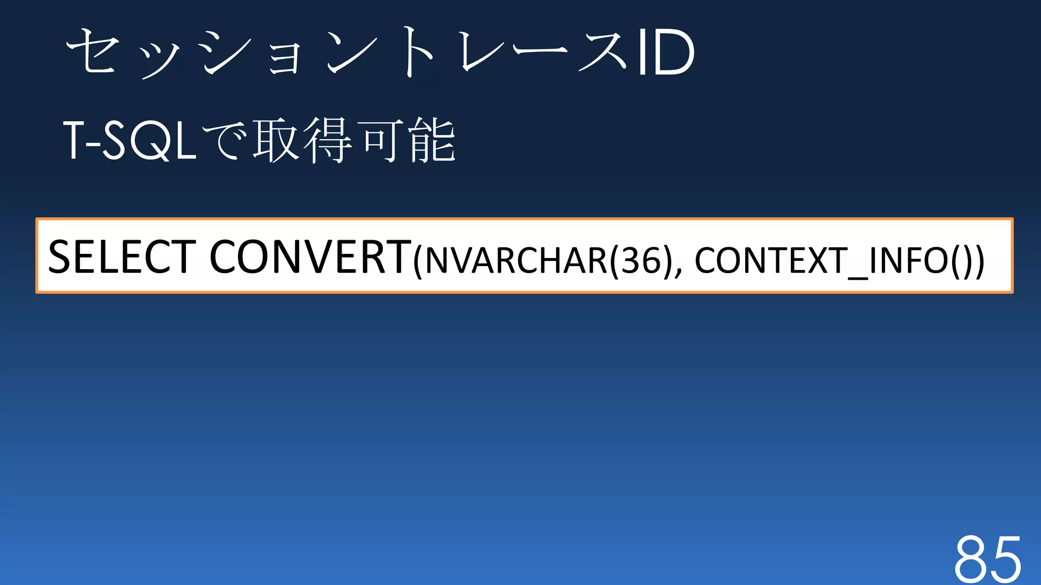 セッショントレースID
T-SQLで取得可能

SELECT CONVERT(NVARCHAR(36), CONTEXT_INFO())




                                          85
 