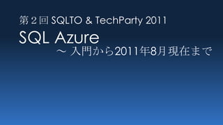 第２回 SQLTO & TechParty 2011
SQL Azure
      ～ 入門から2011年8月現在まで
 