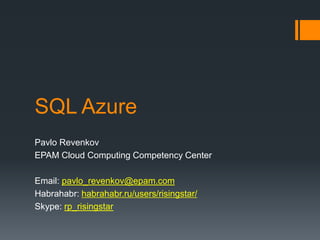 SQL Azure
Pavlo Revenkov
EPAM Cloud Computing Competency Center
Email: pavlo_revenkov@epam.com
Habrahabr: habrahabr.ru/users/risingstar/
Skype: rp_risingstar

 