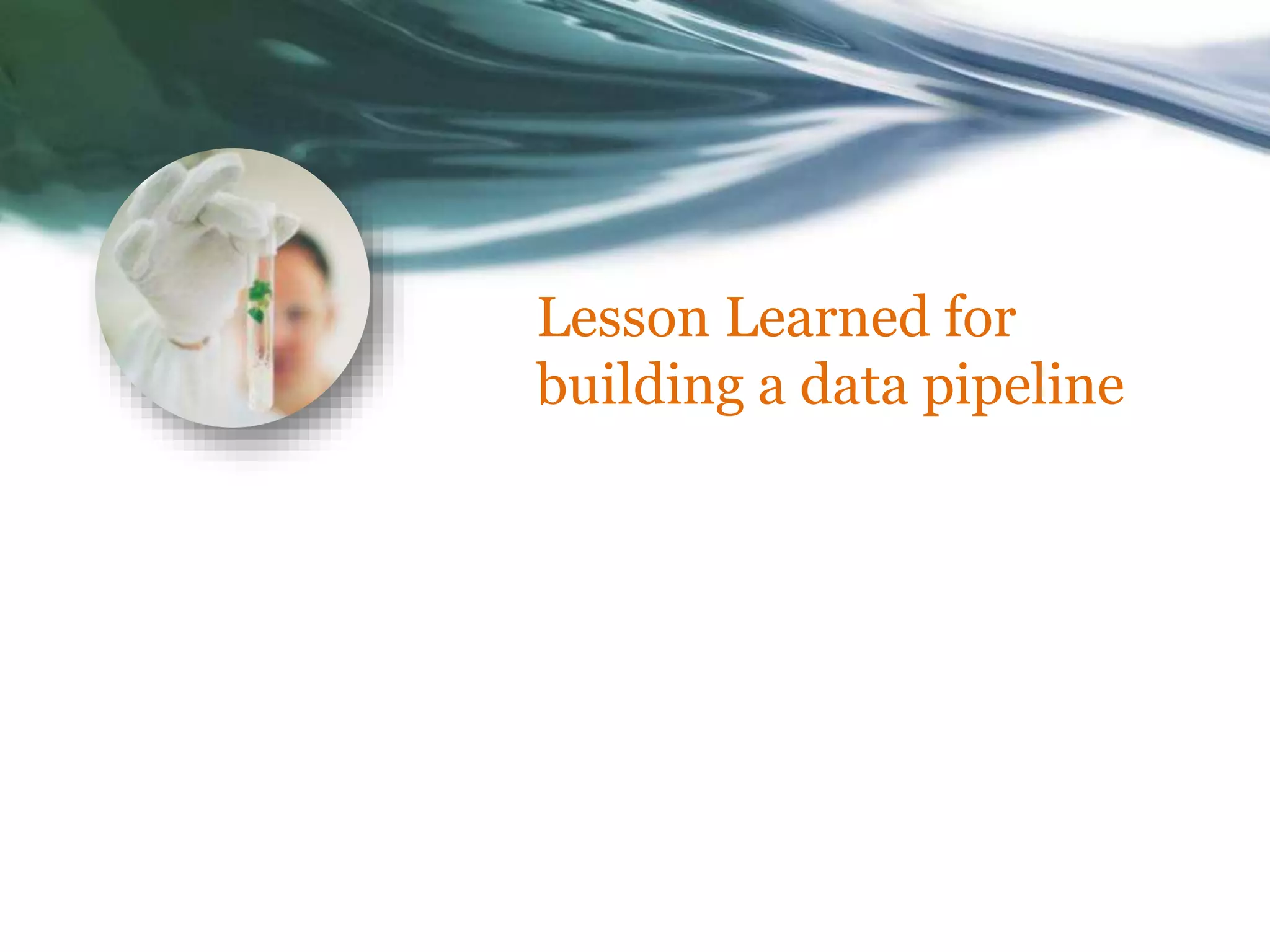 Lesson Learned for
building a data pipeline
 