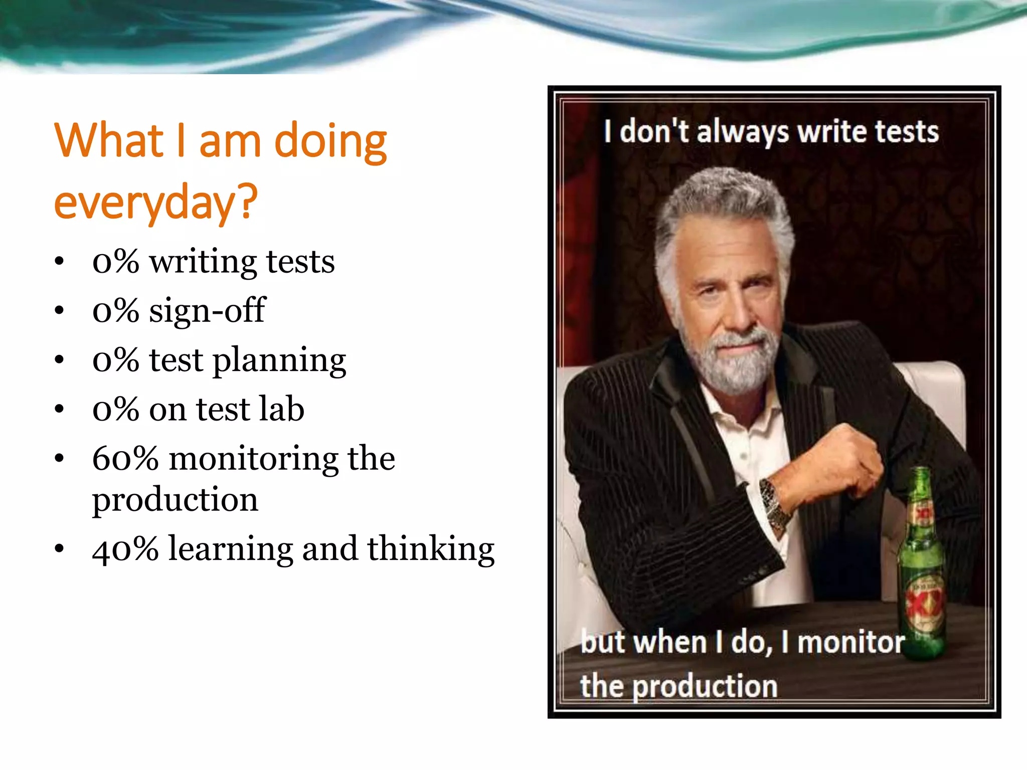 What I am doing
everyday?
• 0% writing tests
• 0% sign-off
• 0% test planning
• 0% on test lab
• 60% monitoring the
production
• 40% learning and thinking
 