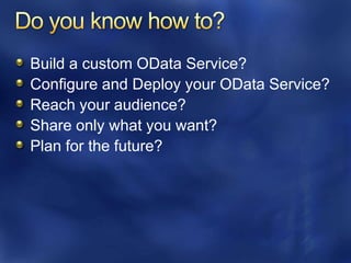 Build a custom OData Service?
Configure and Deploy your OData Service?
Reach your audience?
Share only what you want?
Plan for the future?
 