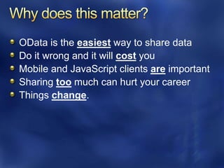OData is the easiest way to share data
Do it wrong and it will cost you
Mobile and JavaScript clients are important
Sharing too much can hurt your career
Things change.
 