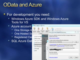 For development you need:
  Windows Azure SDK and Windows Azure
  Tools for VS
  Azure account with at least:
    One Storage Account
    One Hosted Service
    Registered Certificate
  SQL Azure Database
 