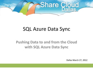 SQL Azure Data Sync

Pushing Data to and from the Cloud
    with SQL Azure Data Sync


                            Dallas March 27, 2012
 