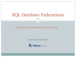 SQL Database Federations

 Scaling out relational data in Windows Azure




             NEIL MACKENZIE
 