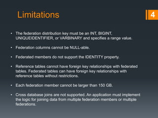 Infrastructure 4
Federation
root
Federation
member
…
- contains federation metadata;
- global database data;
- route connections.
- provides physical data separation;
- can have its own schema;
Atomic unit
Federation
member
- the collection of all rows in a
federation member that match
a specific federation key value.
 