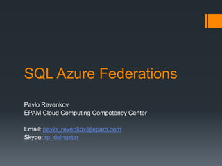 SQL Azure Federations
Pavlo Revenkov
EPAM Cloud Computing Competency Center
Email: pavlo_revenkov@epam.com
Skype: rp_risingstar
 