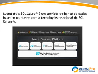 Microsoft ® SQL Azure™ é um servidor de banco de dados
baseado na nuvem com a tecnologias relacional do SQL
Server®.
 