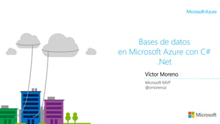 Víctor Moreno
Microsoft MVP
@vmorenoz
Bases de datos
en Microsoft Azure con C#
.Net
 