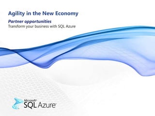 Agility in the New Economy Partner opportunities  Transform your business with SQL Azure 