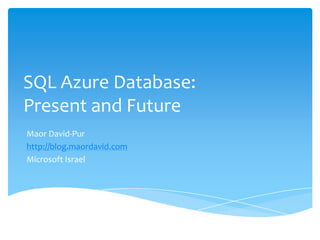 SQL Azure Database: Present and Future Maor David-Pur http://blog.maordavid.com Microsoft Israel 