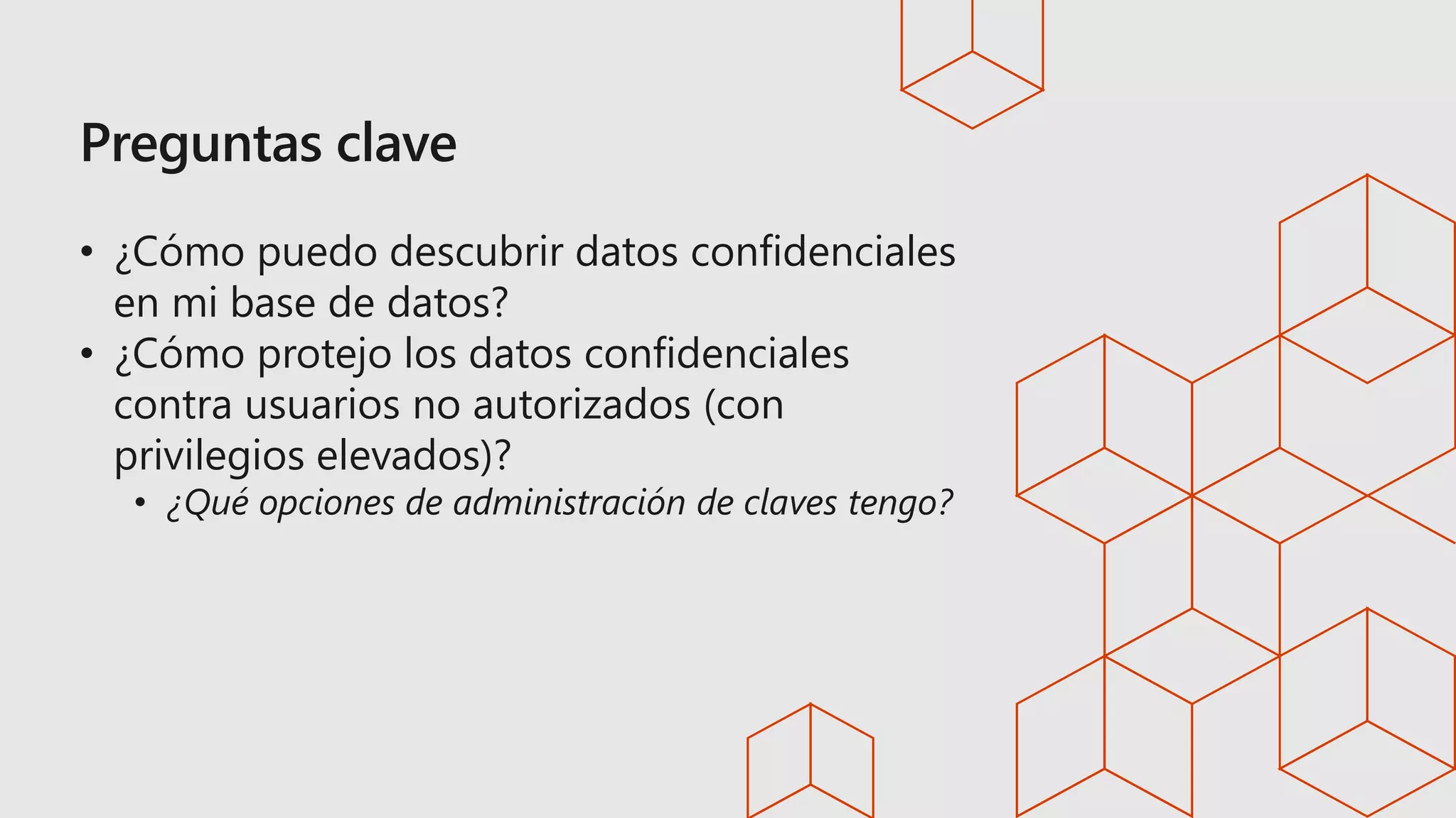 • ¿Cómo puedo descubrir datos confidenciales
en mi base de datos?
• ¿Cómo protejo los datos confidenciales
contra usuarios no autorizados (con
privilegios elevados)?
• ¿Qué opciones de administración de claves tengo?
 