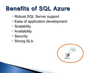  Robust SQL Server support
 Ease of application development
 Scalability
 Availability
 Security
 Strong SLA
Benefits of SQL AzureBenefits of SQL Azure
 