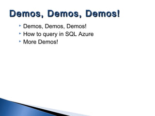 Demos, Demos, Demos!
 How to query in SQL Azure
 More Demos!
Demos, Demos, Demos!Demos, Demos, Demos!
 
