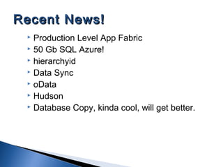  Production Level App Fabric
 50 Gb SQL Azure!
 hierarchyid
 Data Sync
 oData
 Hudson
 Database Copy, kinda cool, will get better.
Recent News!Recent News!
 
