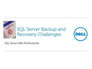 SQL Server Backup and
Recovery Challenges
SQL Server DBA Professionals

 