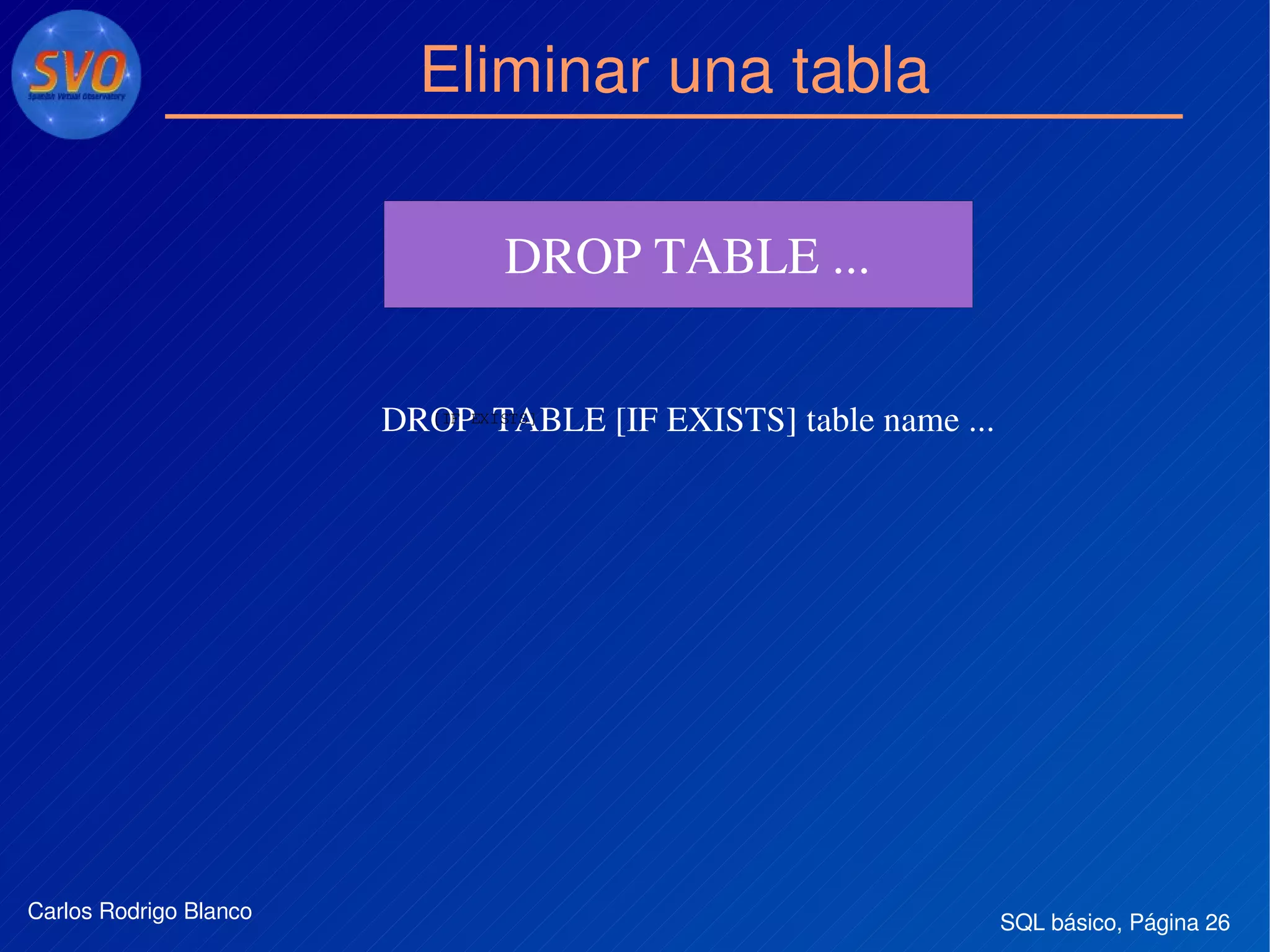 SQL básico, Página 26Carlos Rodrigo Blanco
Eliminar una tabla
DROP TABLE ... 
 
DROP  TABLE [IF EXISTS] table name ...[IF EXISTS]
 
