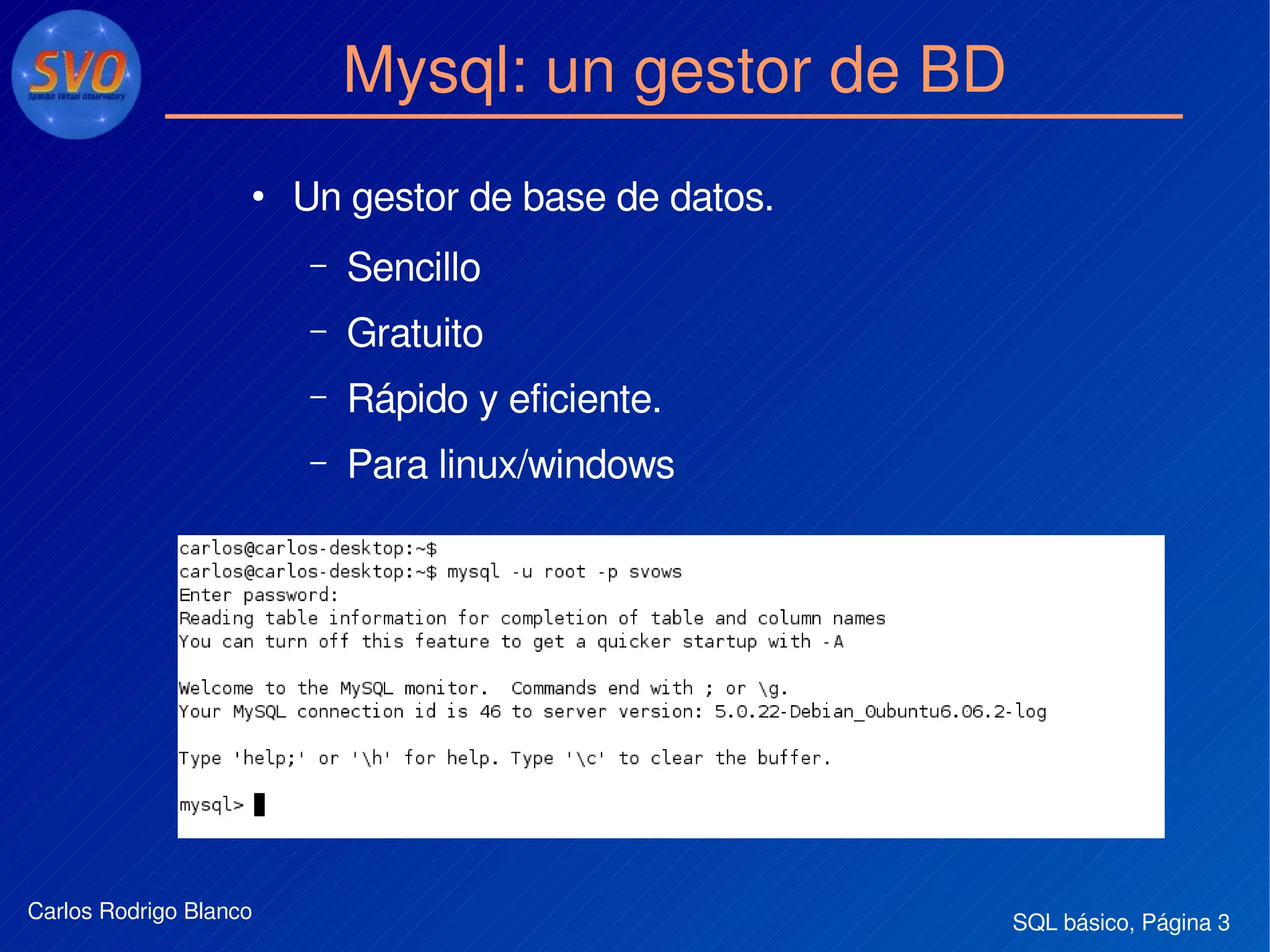 SQL básico, Página 3Carlos Rodrigo Blanco
Mysql: un gestor de BD
●
Un gestor de base de datos.
– Sencillo
– Gratuito
– Rápido y eficiente.
– Para linux/windows
 