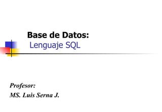 Base de Datos:    Lenguaje SQL Profesor: MS. Luis Serna J. 