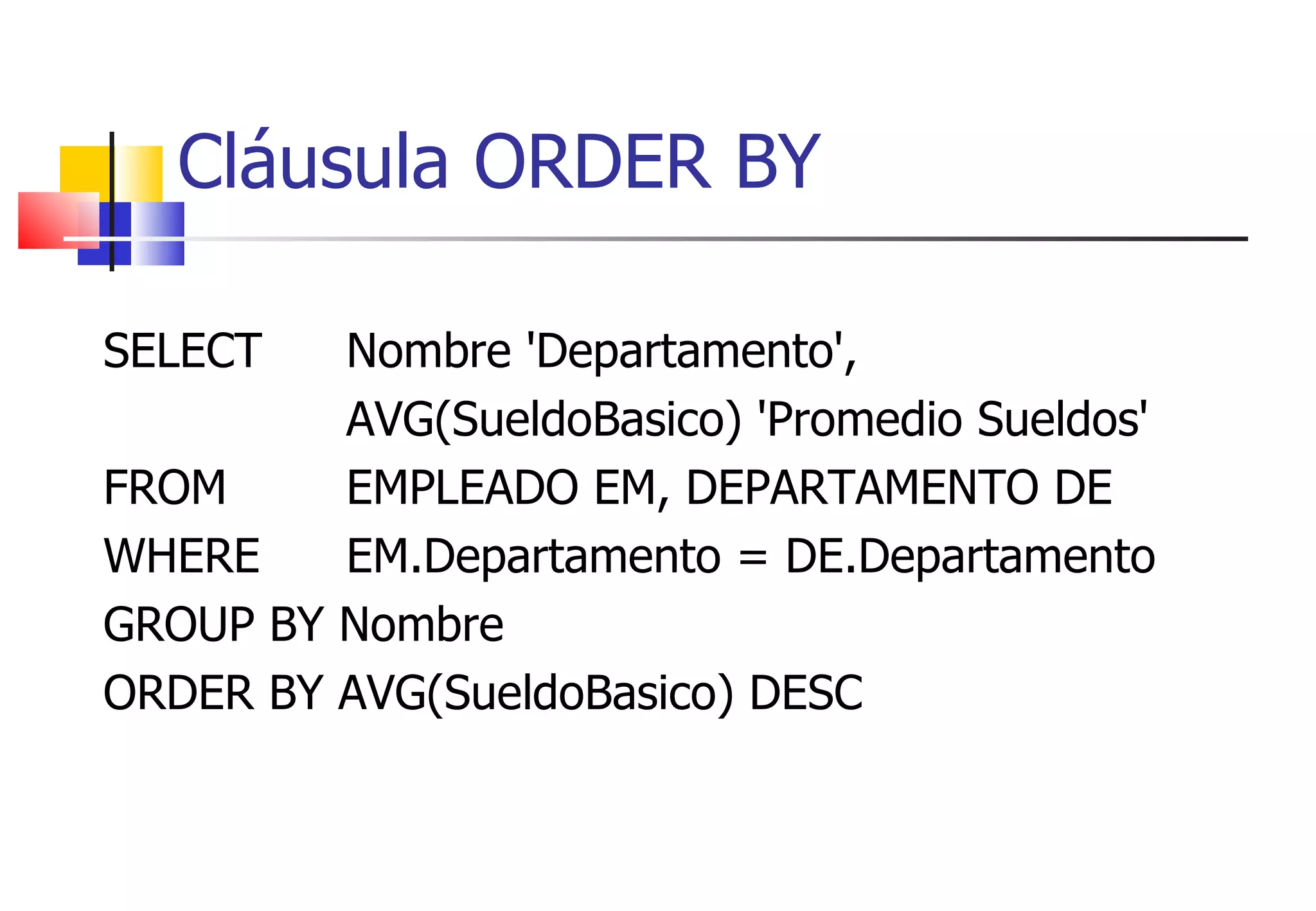 SELECT Nombre 'Departamento',  AVG(SueldoBasico) 'Promedio Sueldos' FROM  EMPLEADO EM, DEPARTAMENTO DE WHERE EM.Departamento = DE.Departamento  GROUP BY Nombre ORDER BY AVG(SueldoBasico) DESC Cláusula ORDER BY 